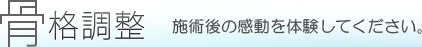 骨格調整　施術後の感動を体験してください。