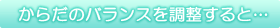 からだのバランスを調整すると…